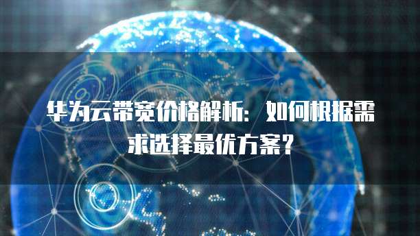华为云带宽价格解析:如何根据需求选择最优方案?