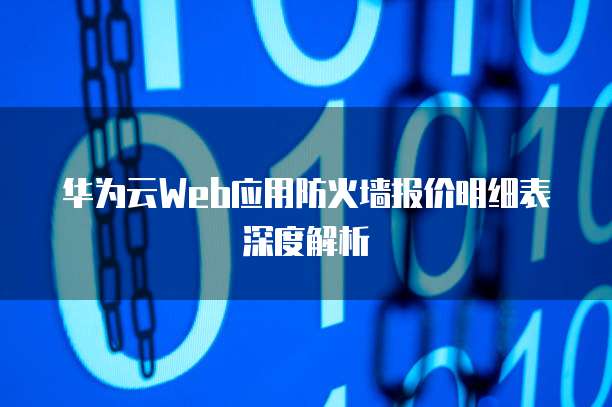 华为云Web应用防火墙报价明细表深度解析