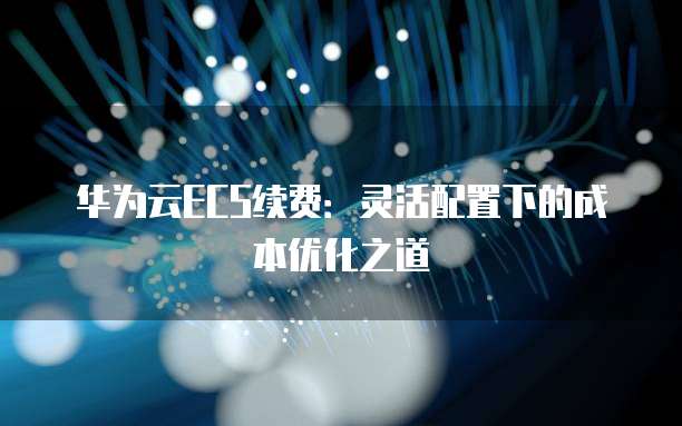 华为云ECS续费：灵活配置下的成本优化之道