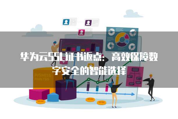 华为云SSL证书返点:高效保障数字安全的智能选择