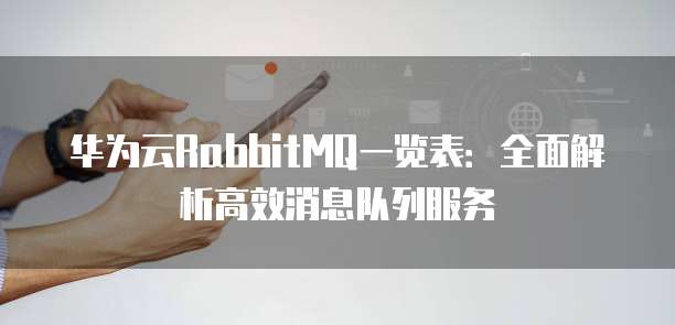 华为云RabbitMQ一览表:全面解析高效消息队列服务