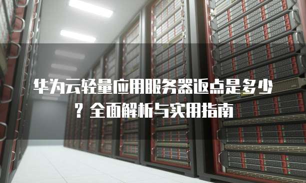 华为云轻量应用服务器返点是多少?全面解析与实用指南