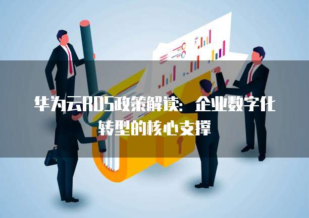 华为云RDS政策解读:企业数字化转型的核心支撑