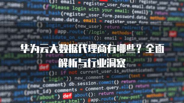 华为云大数据代理商有哪些?全面解析与行业洞察