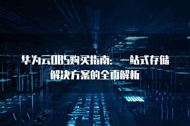 华为云OBS购买指南:一站式存储解决方案的全面解析