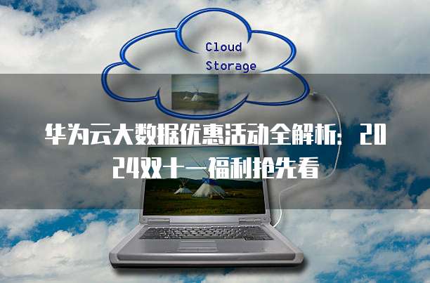 华为云大数据优惠活动全解析:2024双十一福利抢先看
