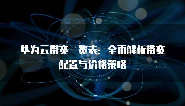 华为云带宽一览表:全面解析带宽配置与价格策略