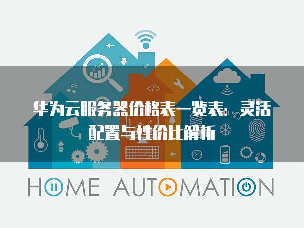 华为云服务器价格表一览表：灵活配置与性价比解析