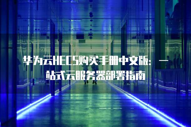 华为云HECS购买手册中文版:一站式云服务器部署指南