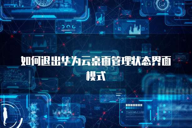 如何退出华为云桌面管理状态界面模式
