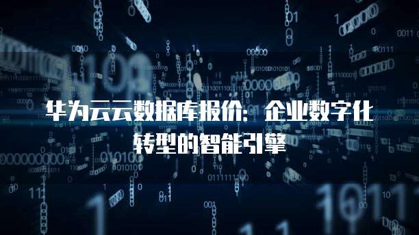 华为云云数据库报价:企业数字化转型的智能引擎