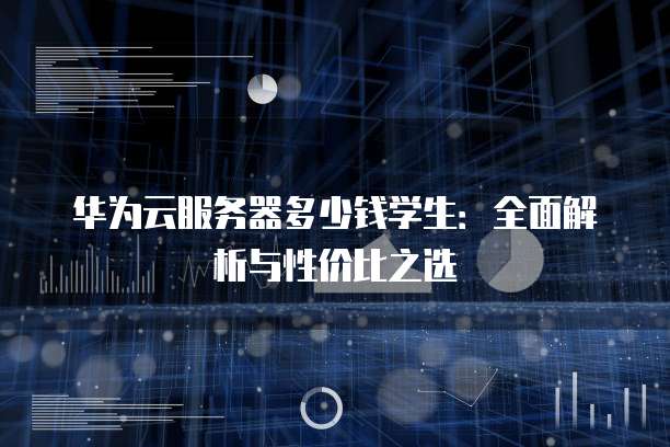 华为云服务器多少钱学生：全面解析与性价比之选