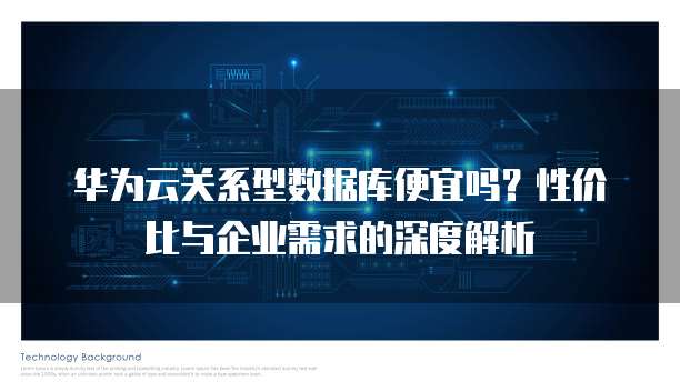 华为云关系型数据库便宜吗?性价比与企业需求的深度解析