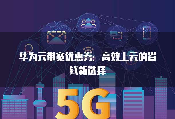 华为云带宽优惠券：高效上云的省钱新选择