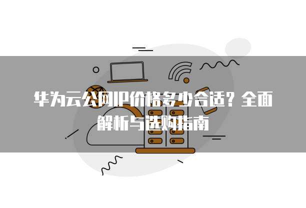 华为云公网IP价格多少合适?全面解析与选购指南
