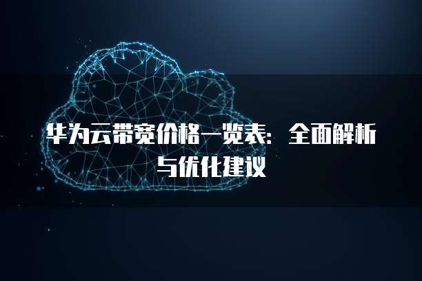 华为云带宽价格一览表:全面解析与优化建议