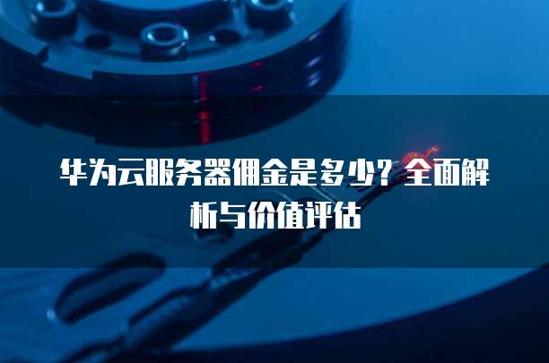 华为云服务器佣金是多少?全面解析与价值评估