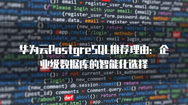 华为云PostgreSQL推荐理由:企业级数据库的智能化选择
