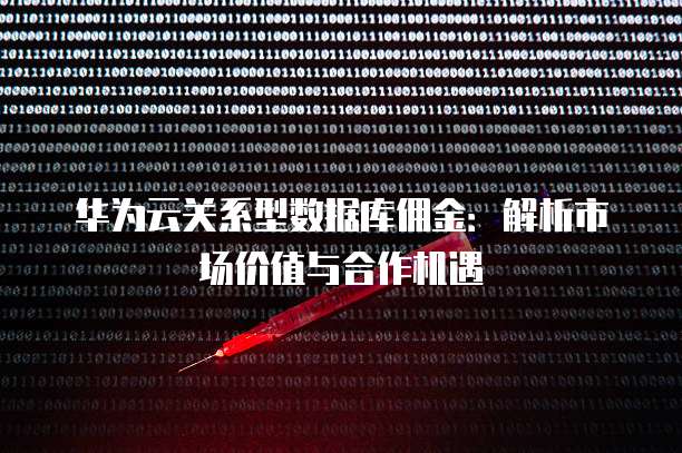 华为云关系型数据库佣金：解析市场价值与合作机遇