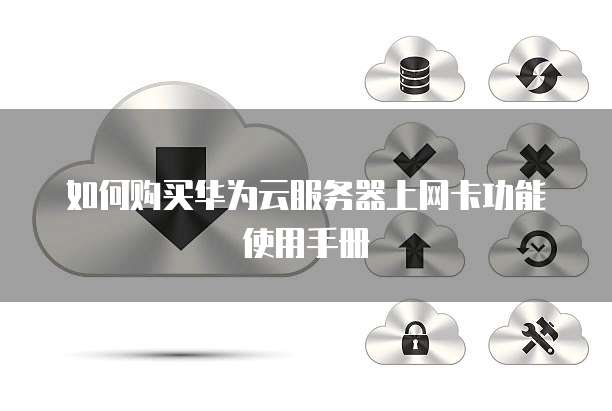 如何购买华为云服务器上网卡功能使用手册