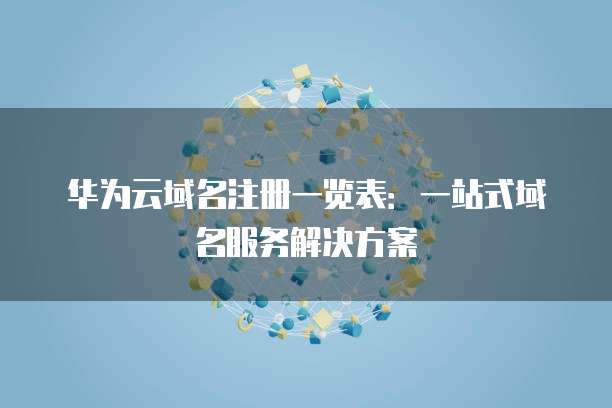 华为云域名注册一览表：一站式域名服务解决方案