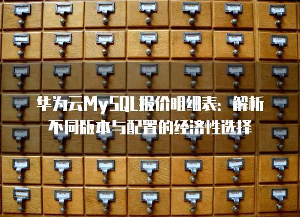 华为云MySQL报价明细表:解析不同版本与配置的经济性选择