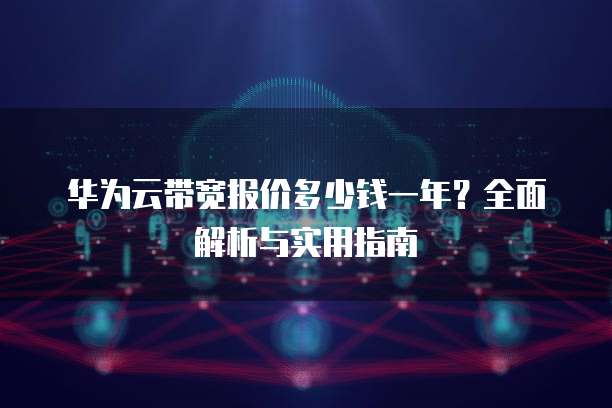 华为云带宽报价多少钱一年?全面解析与实用指南