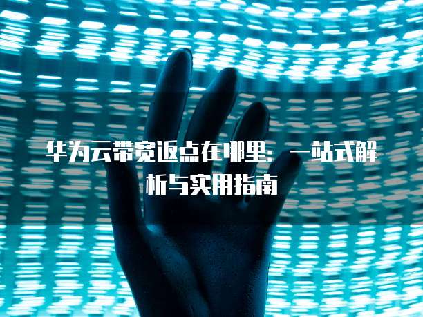 华为云带宽返点在哪里:一站式解析与实用指南