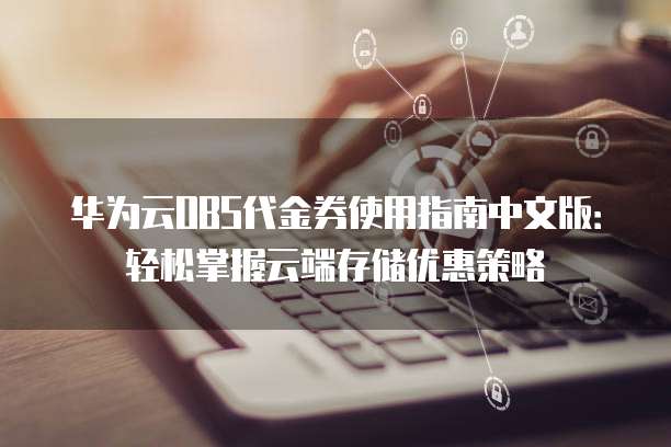 华为云OBS代金券使用指南中文版：轻松掌握云端存储优惠策略