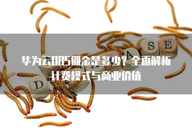 华为云OBS佣金是多少?全面解析计费模式与商业价值