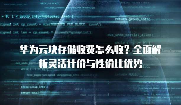 华为云块存储收费怎么收？全面解析灵活计价与性价比优势