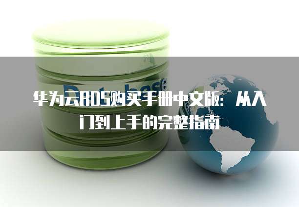 华为云RDS购买手册中文版:从入门到上手的完整指南