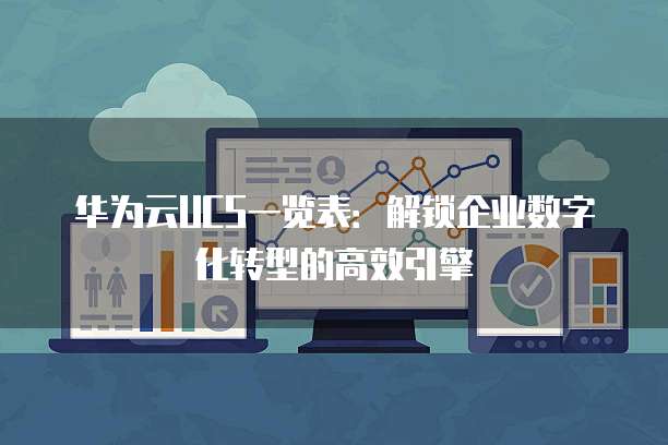 华为云UCS一览表:解锁企业数字化转型的高效引擎