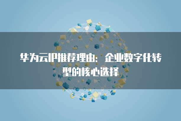 华为云IP推荐理由：企业数字化转型的核心选择