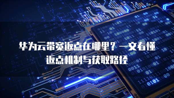 华为云带宽返点在哪里?一文看懂返点机制与获取路径