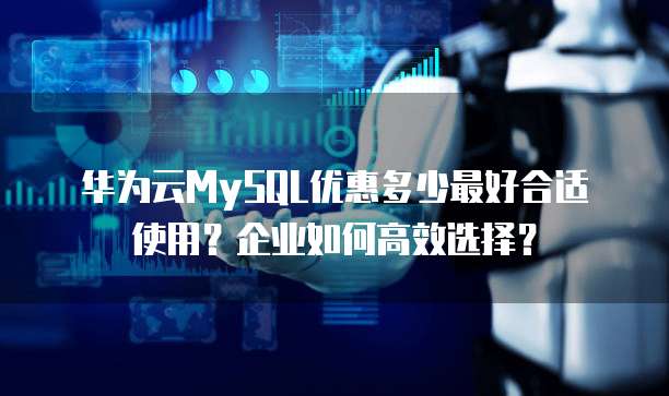 华为云MySQL优惠多少最好合适使用?企业如何高效选择?