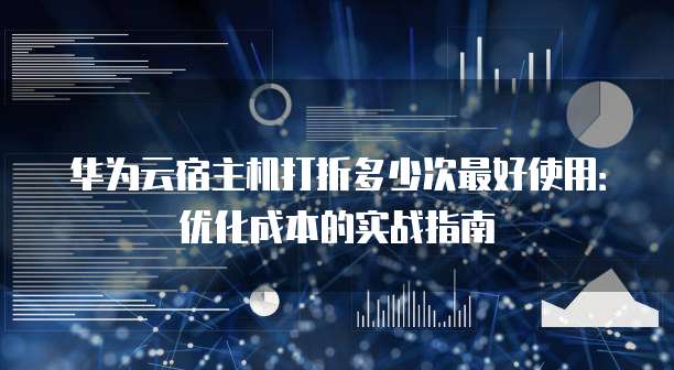 华为云宿主机打折多少次最好使用：优化成本的实战指南