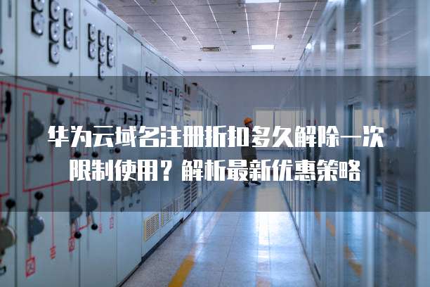 华为云域名注册折扣多久解除一次限制使用?解析最新优惠策略