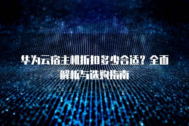 华为云宿主机折扣多少合适?全面解析与选购指南