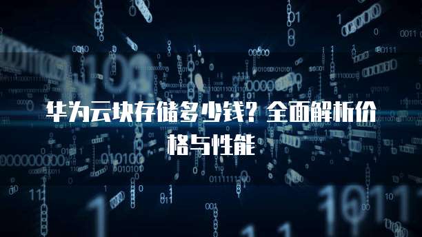华为云块存储多少钱?全面解析价格与性能