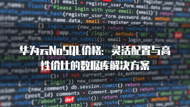 华为云NoSQL价格：灵活配置与高性价比的数据库解决方案