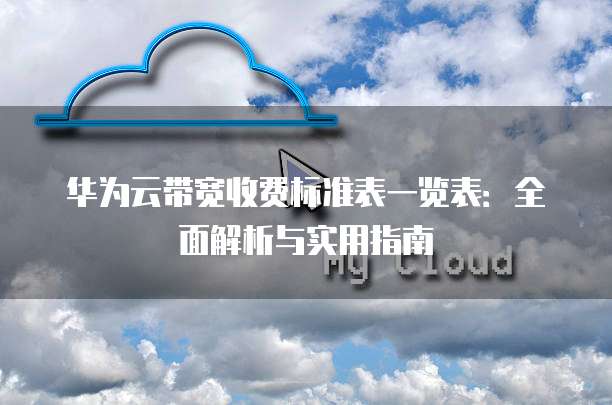 华为云带宽收费标准表一览表:全面解析与实用指南