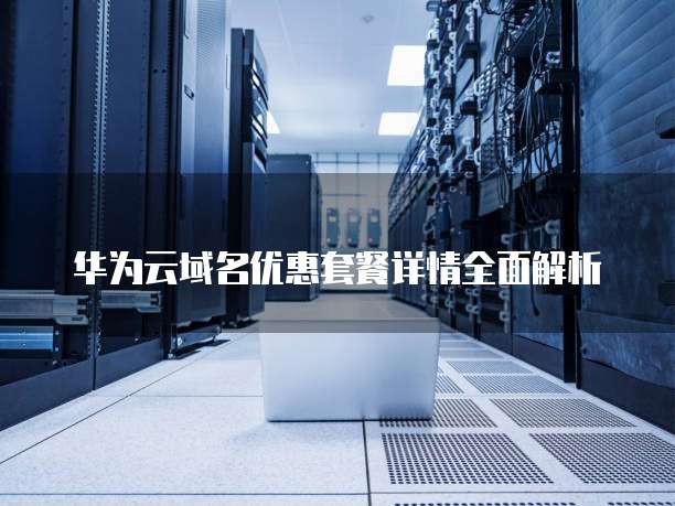 华为云域名优惠套餐详情全面解析