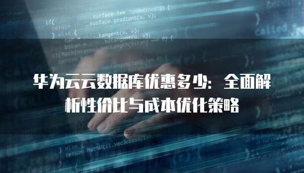 华为云云数据库优惠多少:全面解析性价比与成本优化策略