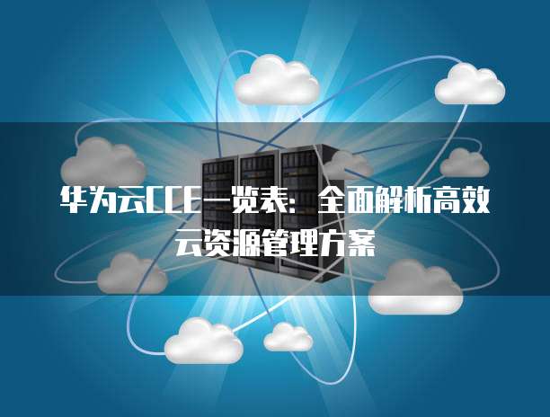 华为云CCE一览表：全面解析高效云资源管理方案