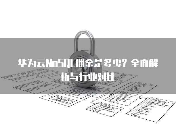 华为云NoSQL佣金是多少？全面解析与行业对比