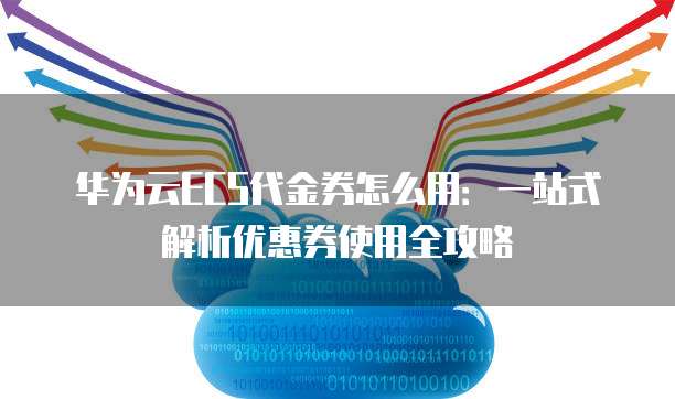 华为云ECS代金券怎么用:一站式解析优惠券使用全攻略