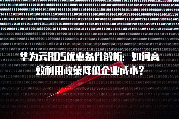 华为云RDS优惠条件解析:如何高效利用政策降低企业成本?