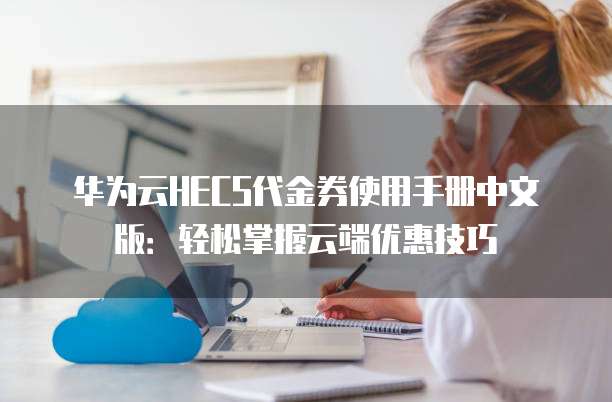 华为云HECS代金券使用手册中文版：轻松掌握云端优惠技巧