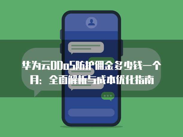 华为云DDoS防护佣金多少钱一个月:全面解析与成本优化指南